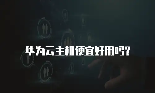 华为云主机便宜好用吗？