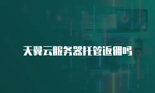 天翼云服务器托管返佣吗