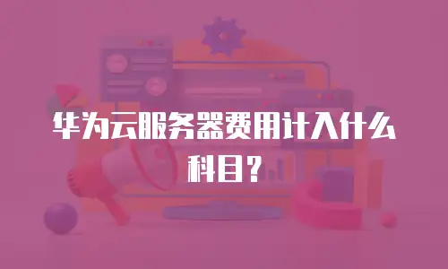 华为云服务器费用计入什么科目？
