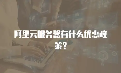 阿里云服务器有什么优惠政策？