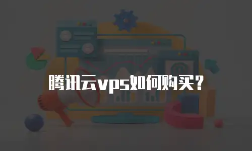 腾讯云vps如何购买？