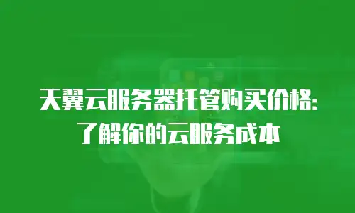 天翼云服务器托管购买价格：了解你的云服务成本