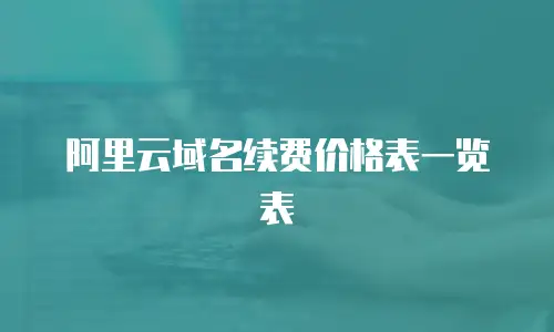 阿里云域名续费价格表一览表