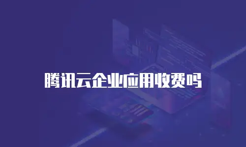 腾讯云企业应用收费吗