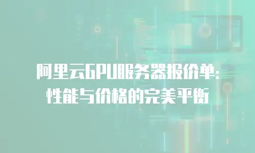 阿里云GPU服务器报价单：性能与价格的完美平衡