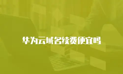 华为云域名续费便宜吗