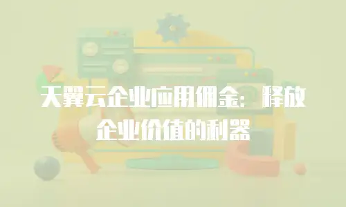 天翼云企业应用佣金：释放企业价值的利器