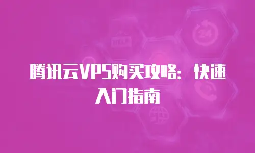 腾讯云VPS购买攻略：快速入门指南