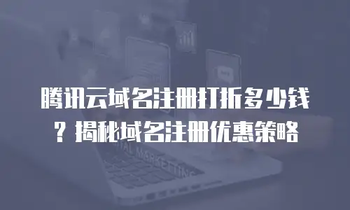 腾讯云域名注册打折多少钱？揭秘域名注册优惠策略