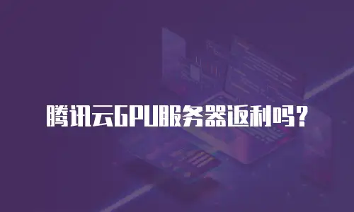 腾讯云GPU服务器返利吗？