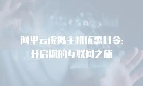 阿里云虚拟主机优惠口令：开启您的互联网之旅