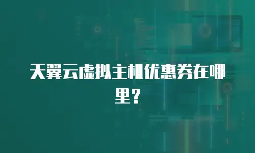天翼云虚拟主机优惠券在哪里？
