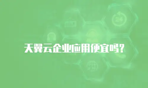 天翼云企业应用便宜吗？