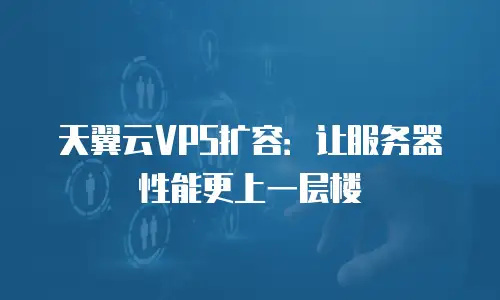 天翼云VPS扩容：让服务器性能更上一层楼