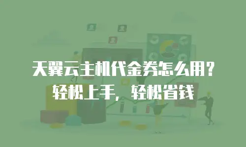 天翼云主机代金券怎么用？轻松上手，轻松省钱