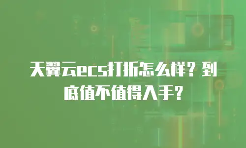 天翼云ecs打折怎么样？到底值不值得入手？