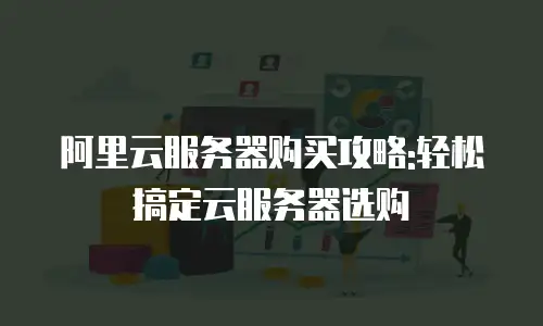 阿里云服务器购买攻略:轻松搞定云服务器选购