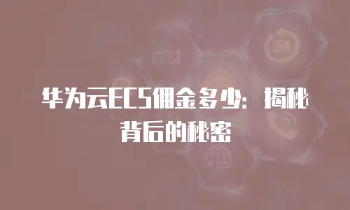 华为云ECS佣金多少：揭秘背后的秘密