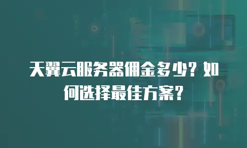 天翼云服务器佣金多少？如何选择最佳方案？