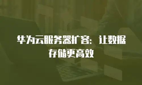 华为云服务器扩容：让数据存储更高效