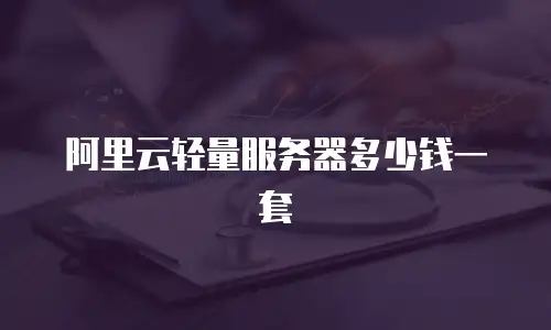 阿里云轻量服务器多少钱一套