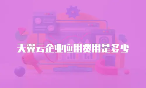 天翼云企业应用费用是多少