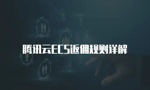 腾讯云ECS返佣规则详解