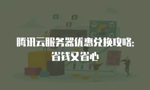 腾讯云服务器优惠兑换攻略：省钱又省心