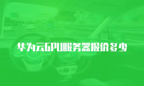 华为云GPU服务器报价多少