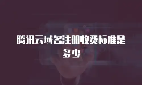 腾讯云域名注册收费标准是多少