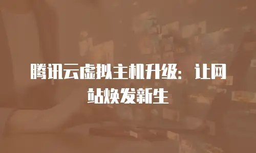 腾讯云虚拟主机升级：让网站焕发新生