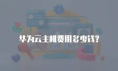 华为云主机费用多少钱？
