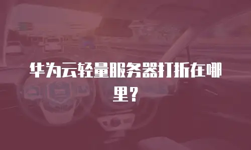 华为云轻量服务器打折在哪里？