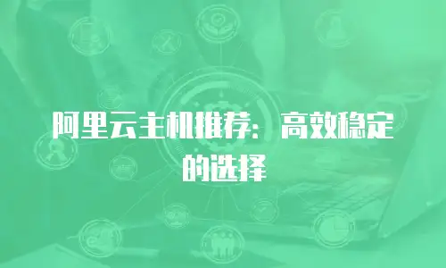 阿里云主机推荐：高效稳定的选择