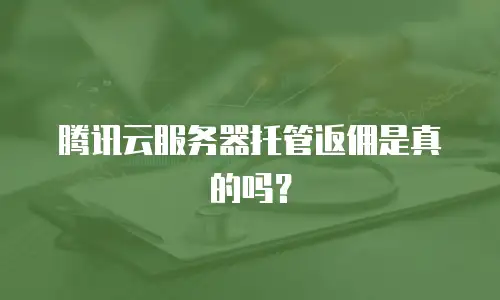 腾讯云服务器托管返佣是真的吗？