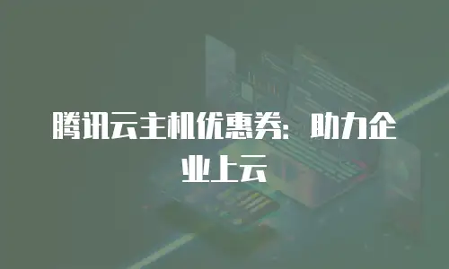 腾讯云主机优惠券：助力企业上云