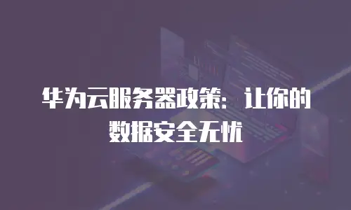 华为云服务器政策：让你的数据安全无忧