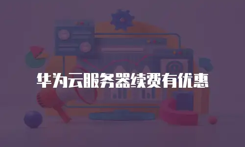 华为云服务器续费有优惠