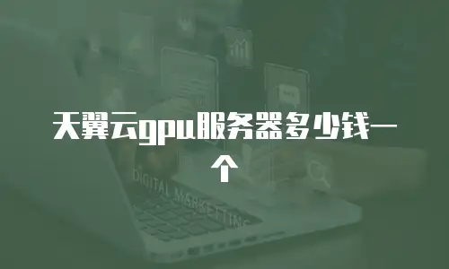 天翼云gpu服务器多少钱一个