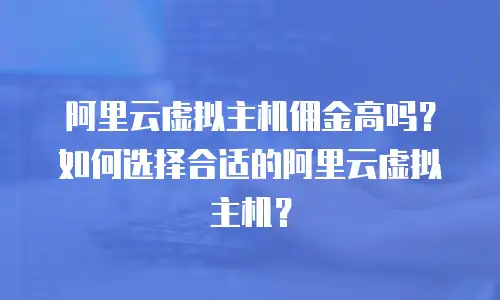 阿里云虚拟主机佣金高吗？如何选择合适的阿里云虚拟主机？