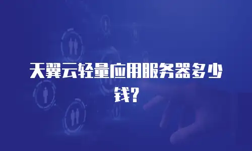 天翼云轻量应用服务器多少钱？