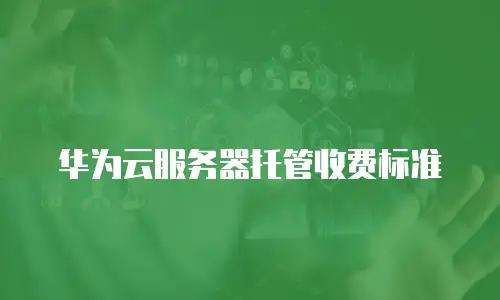 华为云服务器托管收费标准