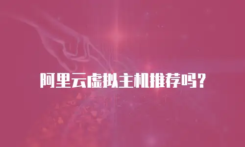 阿里云虚拟主机推荐吗？