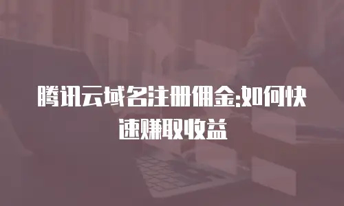 腾讯云域名注册佣金:如何快速赚取收益