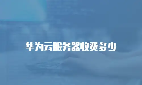 华为云服务器收费多少