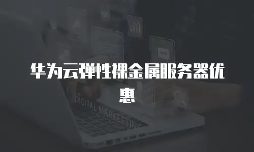 华为云弹性裸金属服务器优惠