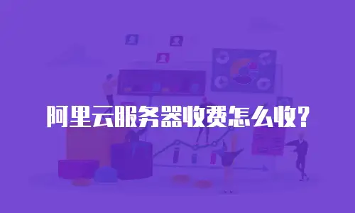 阿里云服务器收费怎么收？
