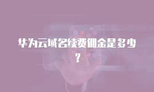 华为云域名续费佣金是多少？