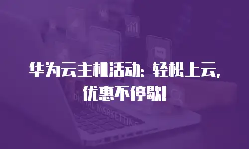 华为云主机活动: 轻松上云,优惠不停歇!
