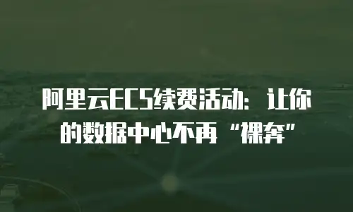 阿里云ECS续费活动：让你的数据中心不再“裸奔”